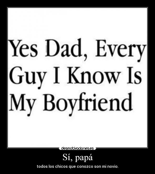Sí, papá - todos los chicos que conozco son mi novio.