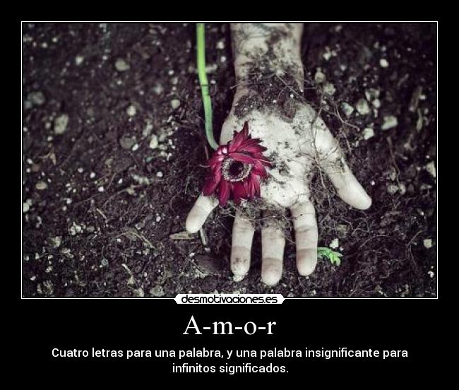 A-m-o-r - Cuatro letras para una palabra, y una palabra insignificante para
infinitos significados.