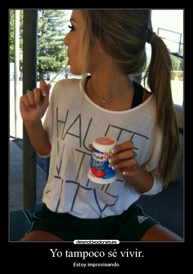 Yo tampoco sé vivir. - Estoy improvisando.