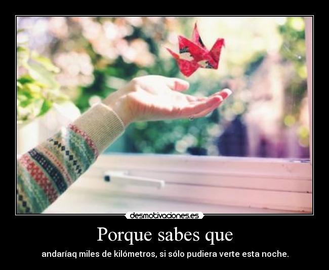 Porque sabes que - andaríaq miles de kilómetros, si sólo pudiera verte esta noche.