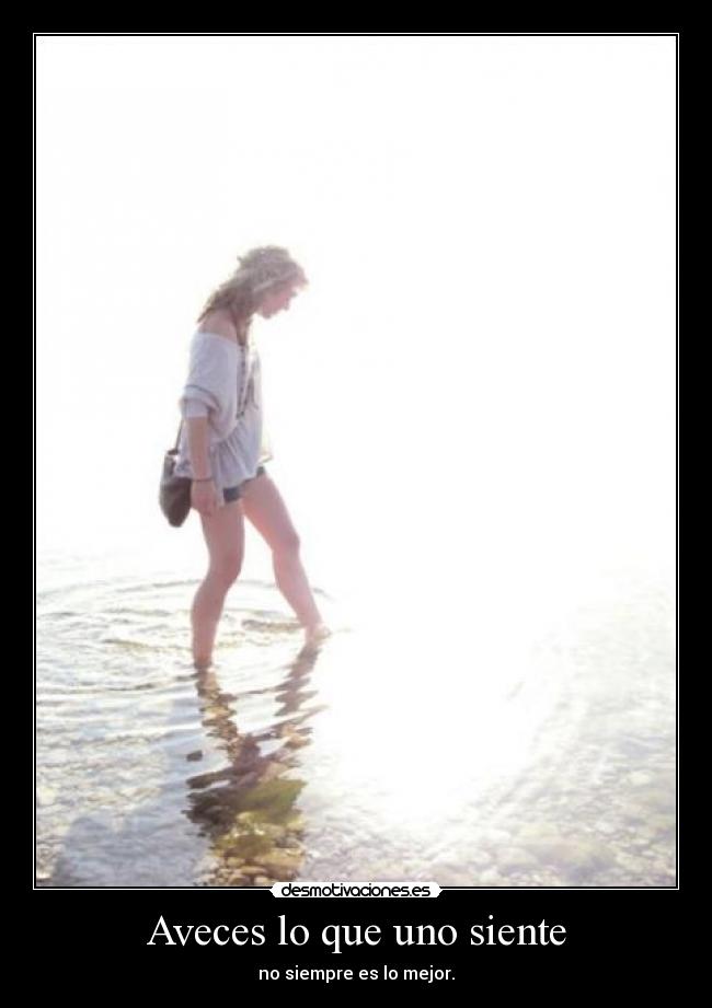 Aveces lo que uno siente - no siempre es lo mejor.