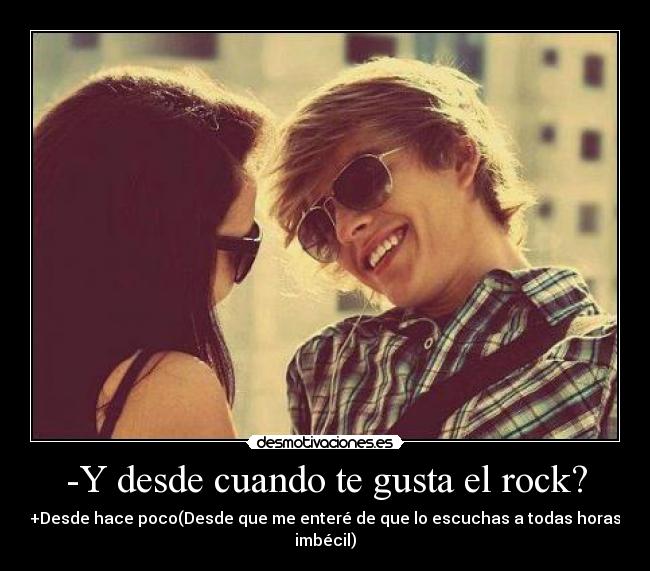 -Y desde cuando te gusta el rock? -