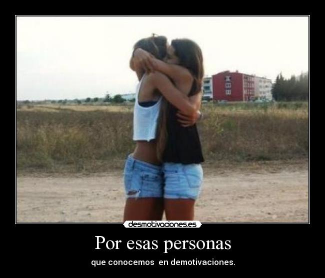 Por esas personas - que conocemos  en demotivaciones.