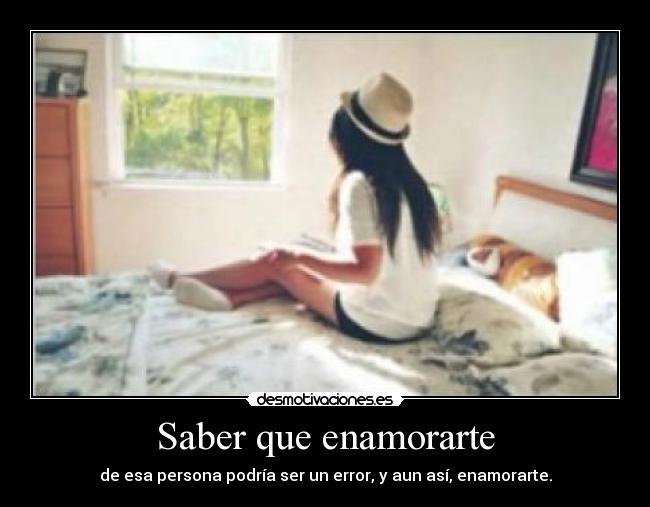 Saber que enamorarte - de esa persona podría ser un error, y aun así, enamorarte.