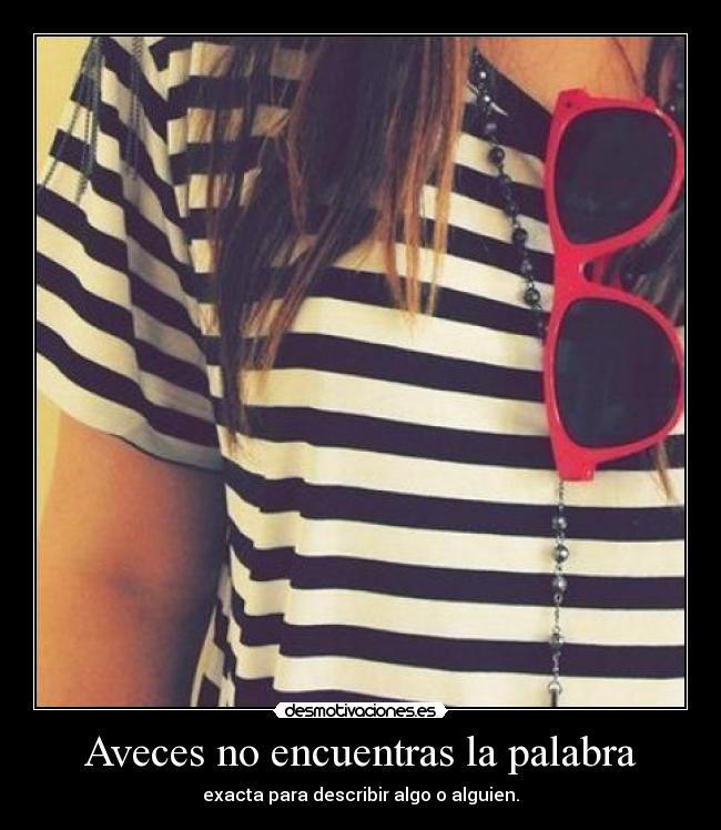 Aveces no encuentras la palabra - exacta para describir algo o alguien.