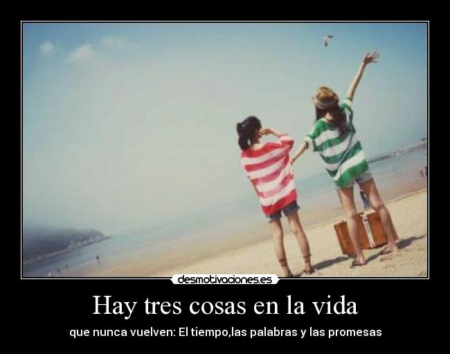 Hay tres cosas en la vida - que nunca vuelven: El tiempo,las palabras y las promesas