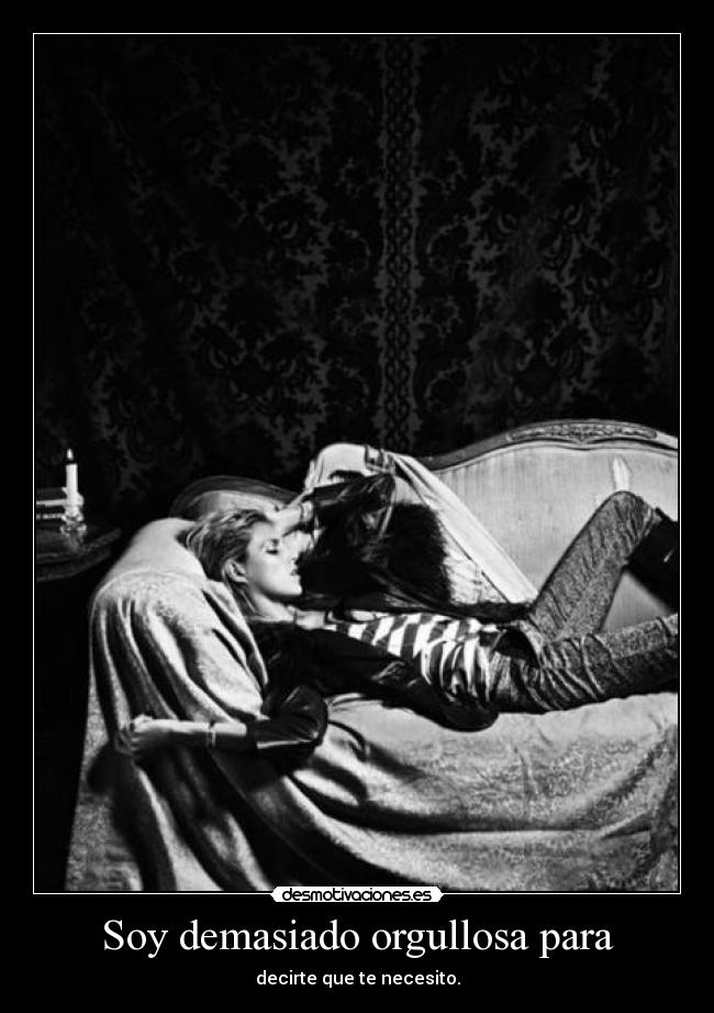 Soy demasiado orgullosa para - decirte que te necesito.