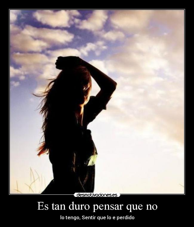 Es tan duro pensar que no - 