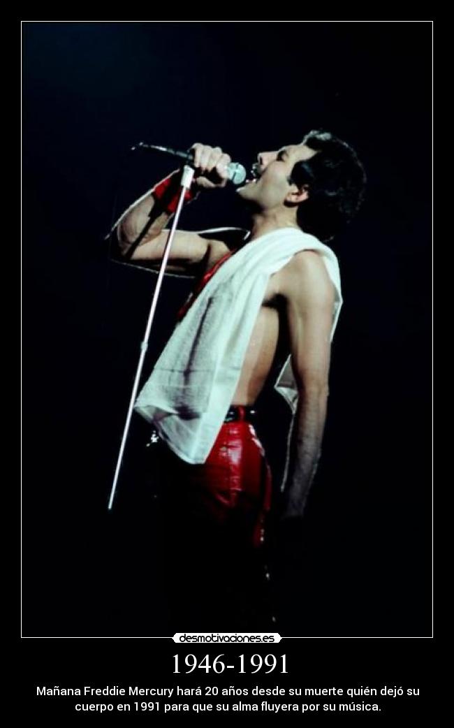 1946-1991 - Mañana Freddie Mercury hará 20 años desde su muerte quién dejó su
cuerpo en 1991 para que su alma fluyera por su música.