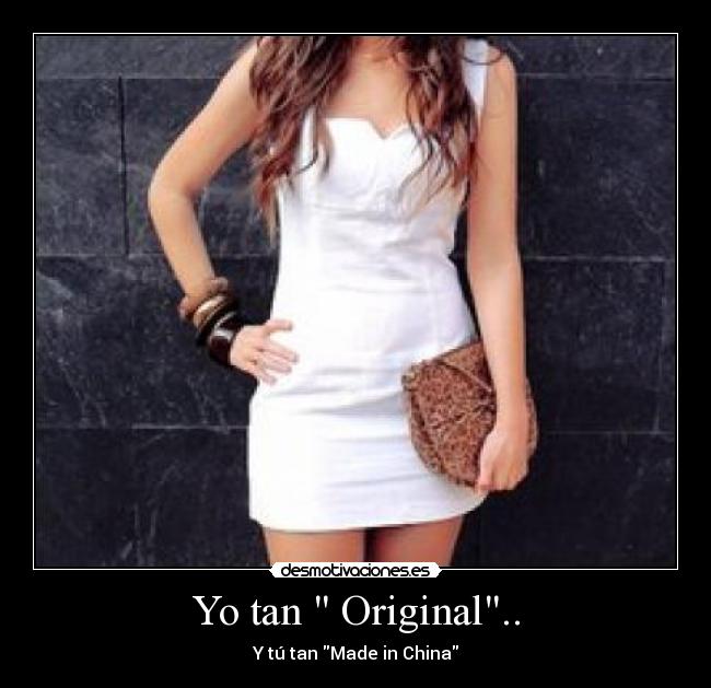 Yo tan Original.. - Y tú tan Made in China