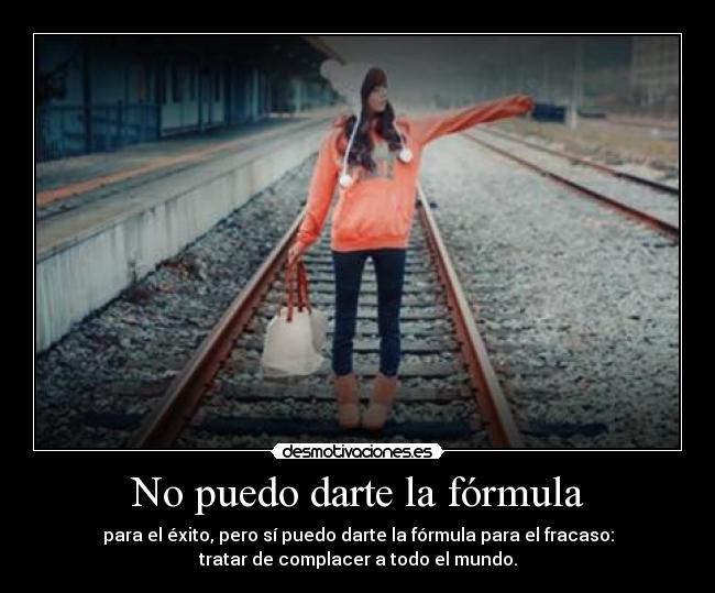 No puedo darte la fórmula - para el éxito, pero sí puedo darte la fórmula para el fracaso:
tratar de complacer a todo el mundo.