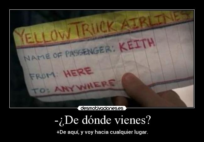 -¿De dónde vienes? - +De aquí, y voy hacia cualquier lugar.