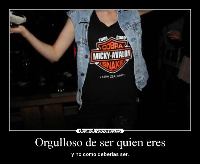 Orgulloso de ser quien eres - y no como deberías ser.