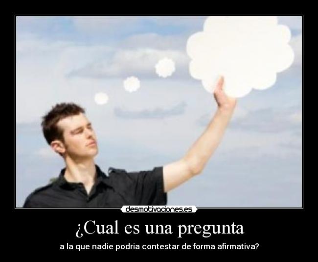 ¿Cual es una pregunta - a la que nadie podria contestar de forma afirmativa?
