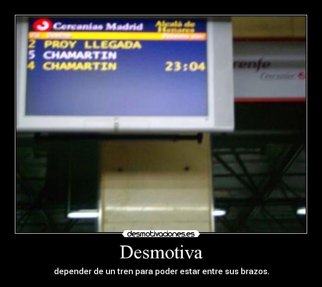 Desmotiva - depender de un tren para poder estar entre sus brazos.