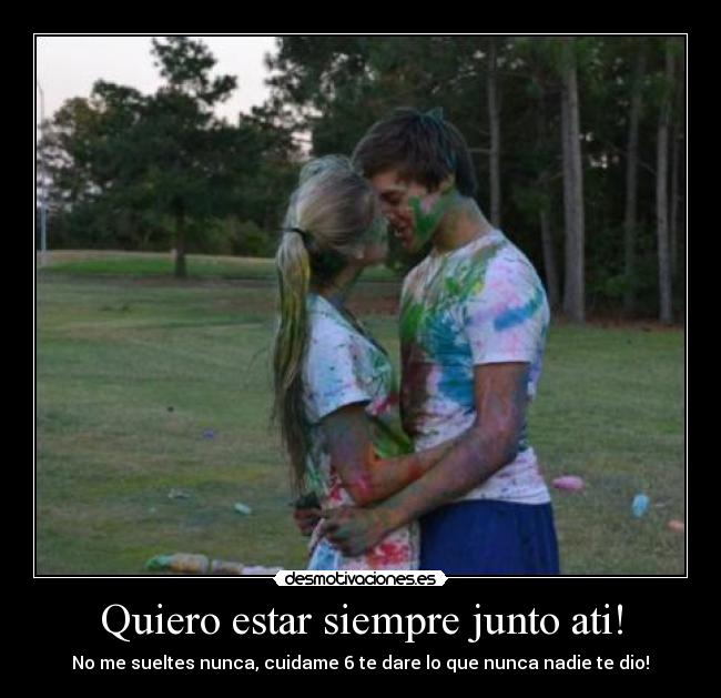 Quiero estar siempre junto ati! - No me sueltes nunca, cuidame 6 te dare lo que nunca nadie te dio!♥