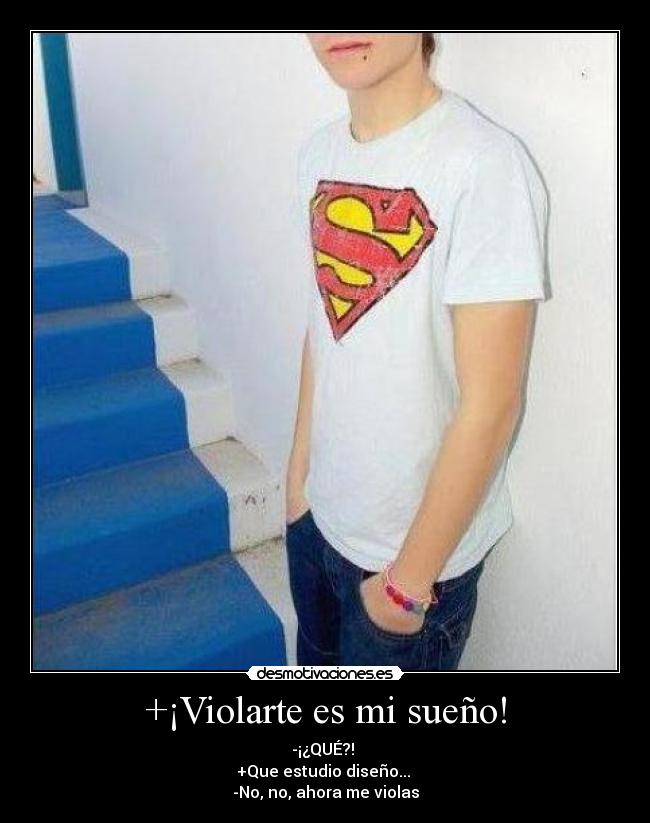 +¡Violarte es mi sueño! - -¡¿QUÉ?!
+Que estudio diseño...
-No, no, ahora me violas