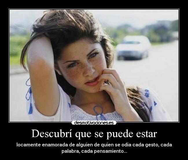 Descubrí que se puede estar - locamente enamorada de alguien de quien se odia cada gesto, cada
palabra, cada pensamiento...