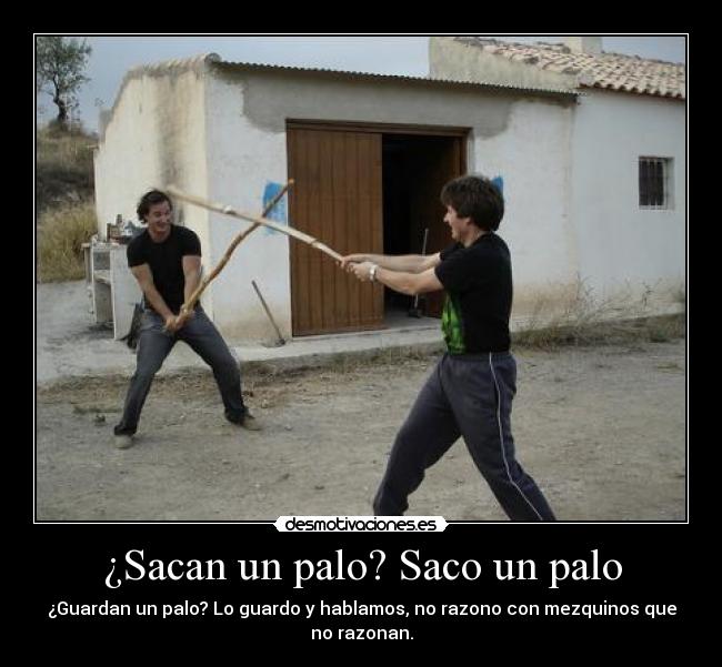¿Sacan un palo? Saco un palo - ¿Guardan un palo? Lo guardo y hablamos, no razono con mezquinos que
no razonan.