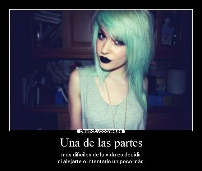 Una de las partes - más difíciles de la vida es decidir
si alejarte o intentarlo un poco más.