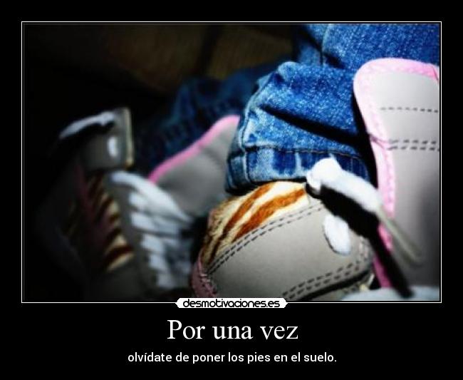 Por una vez - olvídate de poner los pies en el suelo.