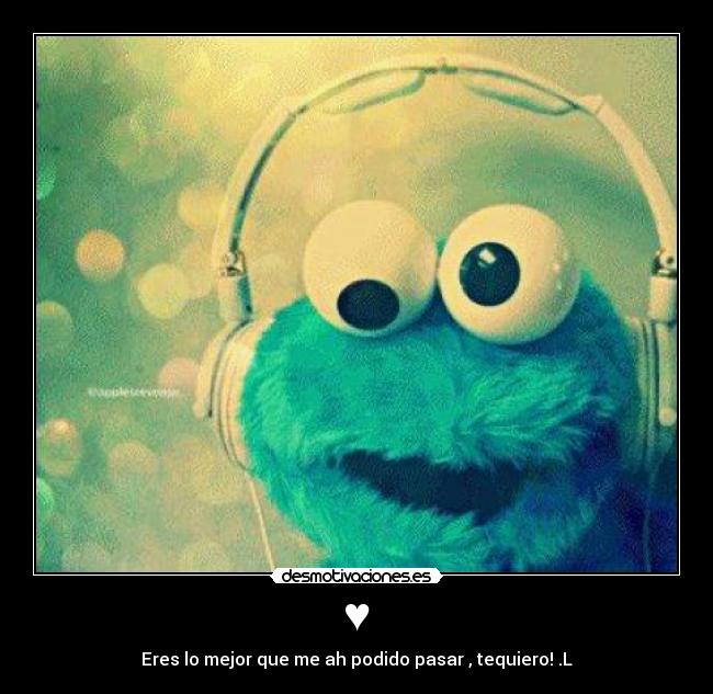 ♥ - Eres lo mejor que me ah podido pasar , tequiero!♥.L