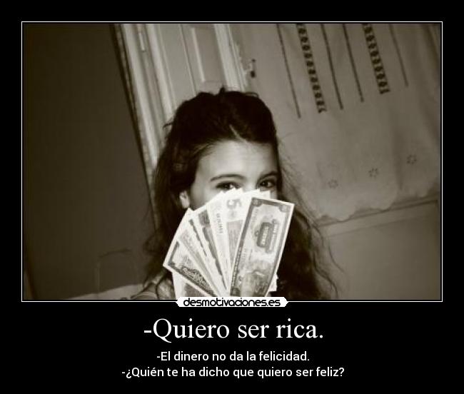 -Quiero ser rica. - -El dinero no da la felicidad.
-¿Quién te ha dicho que quiero ser feliz?