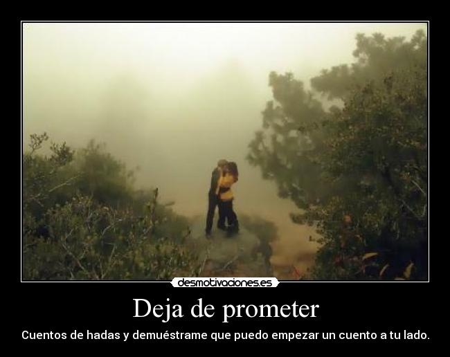 Deja de prometer - Cuentos de hadas y demuéstrame que puedo empezar un cuento a tu lado.