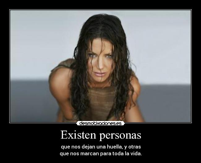 Existen personas - que nos dejan una huella, y otras
que nos marcan para toda la vida.