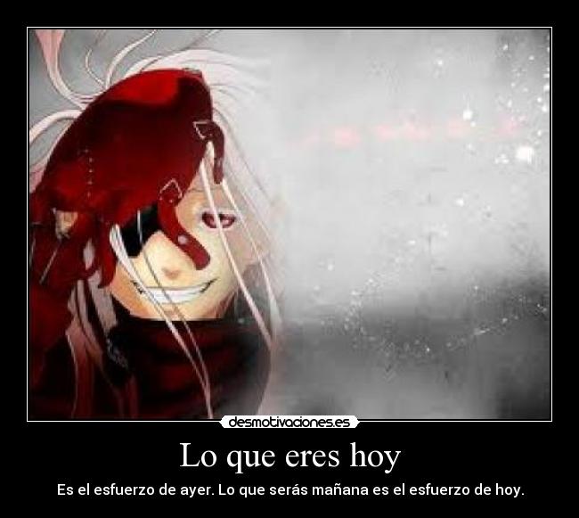 Lo que eres hoy - Es el esfuerzo de ayer. Lo que serás mañana es el esfuerzo de hoy.