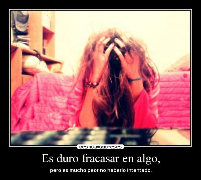 Es duro fracasar en algo, - pero es mucho peor no haberlo intentado.