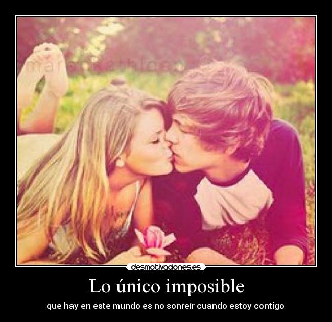 Lo único imposible - que hay en este mundo es no sonreír cuando estoy contigo ♥