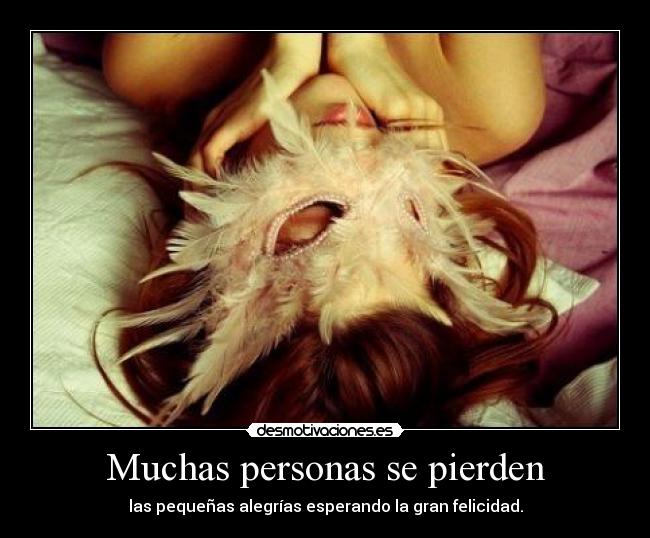 Muchas personas se pierden - las pequeñas alegrías esperando la gran felicidad.
