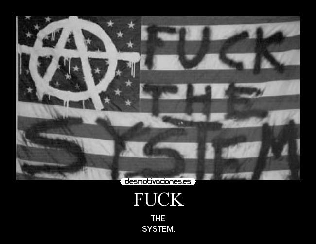FUCK - THE
SYSTEM.