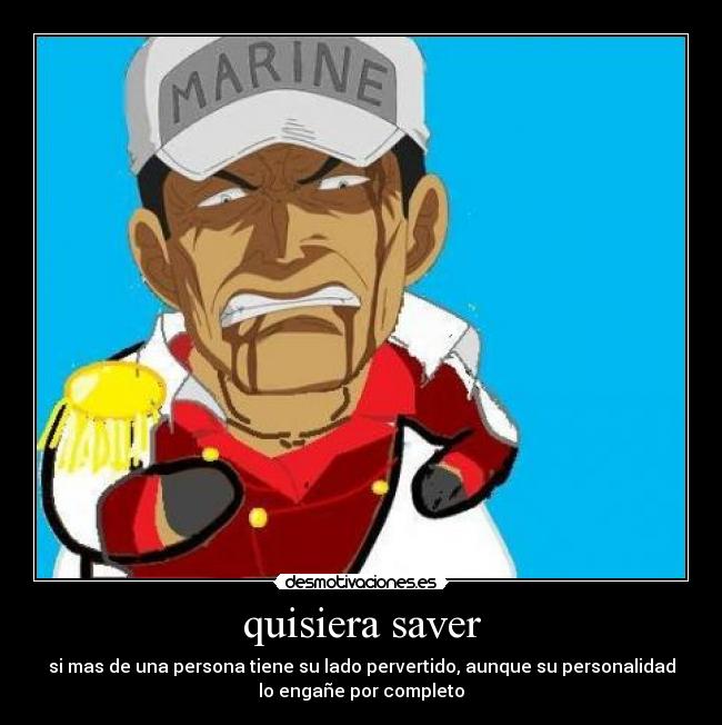 quisiera saver - si mas de una persona tiene su lado pervertido, aunque su personalidad
lo engañe por completo