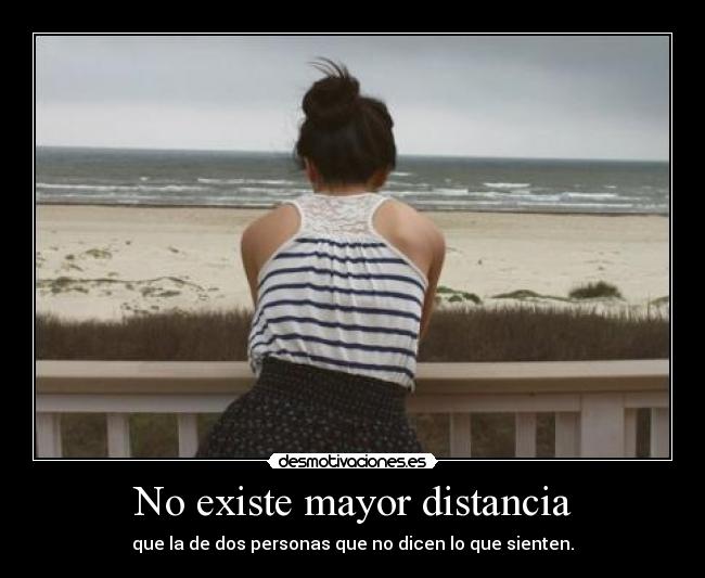 No existe mayor distancia - que la de dos personas que no dicen lo que sienten.