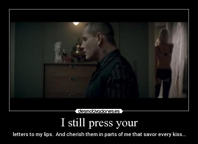 I still press your - letters to my lips. And cherish them in parts of me that savor every kiss...♫