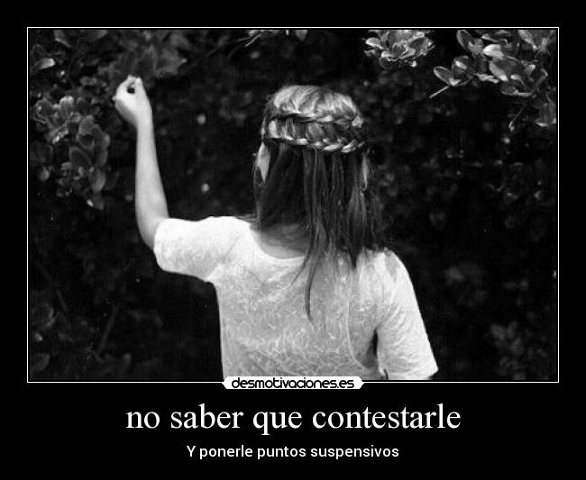 no saber que contestarle -