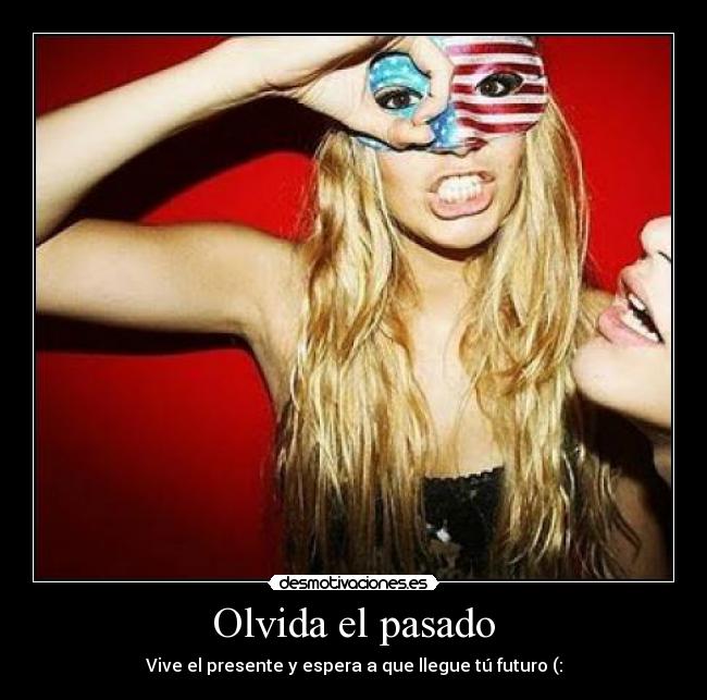 Olvida el pasado - Vive el presente y espera a que llegue tú futuro (:
