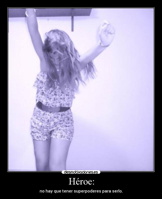 Héroe: - no hay que tener superpoderes para serlo.