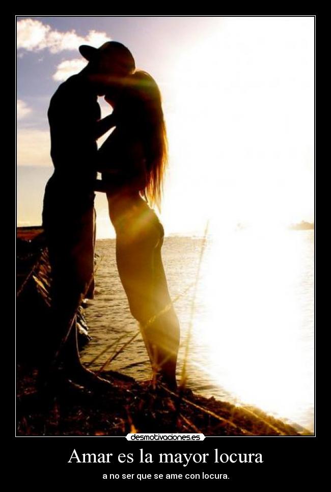 Amar es la mayor locura - a no ser que se ame con locura.
