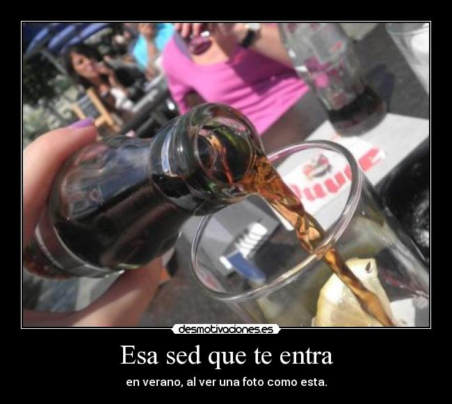 Esa sed que te entra - en verano, al ver una foto como esta.