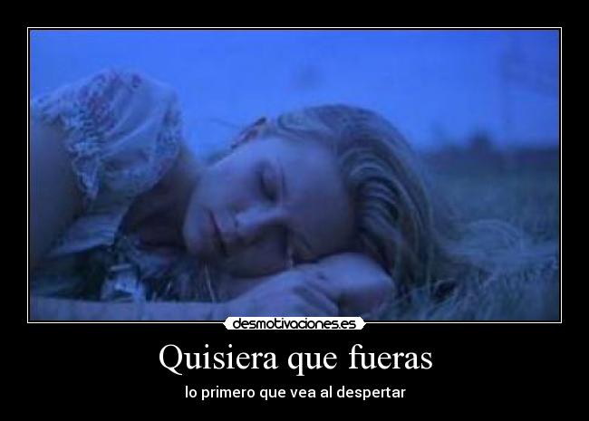 Quisiera que fueras - lo primero que vea al despertar