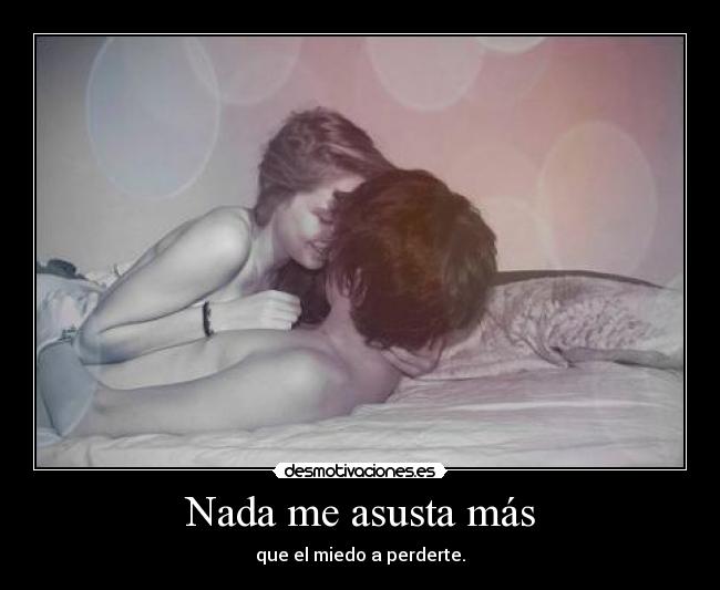 Nada me asusta más - que el miedo a perderte.