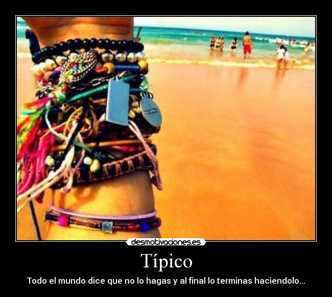 Típico - Todo el mundo dice que no lo hagas y al final lo terminas haciendolo...