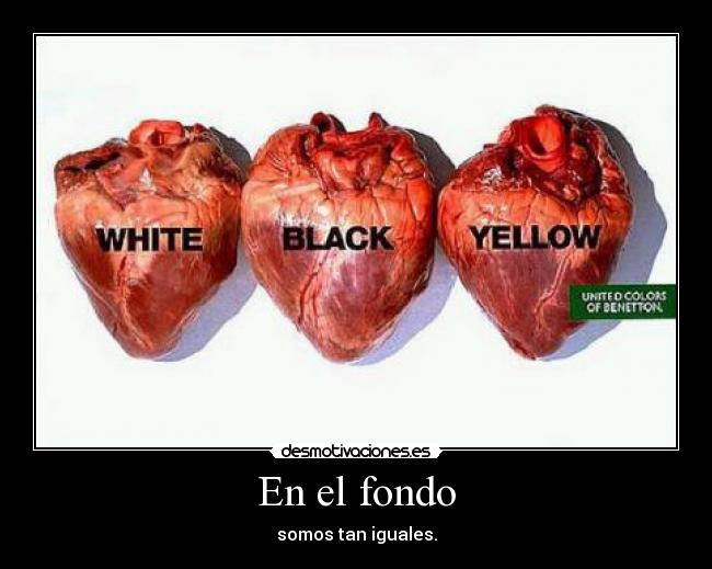 En el fondo - somos tan iguales.