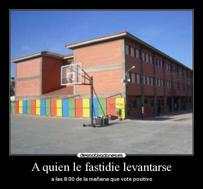A quien le fastidie levantarse - a las 8:00 de la mañana que vote positivo