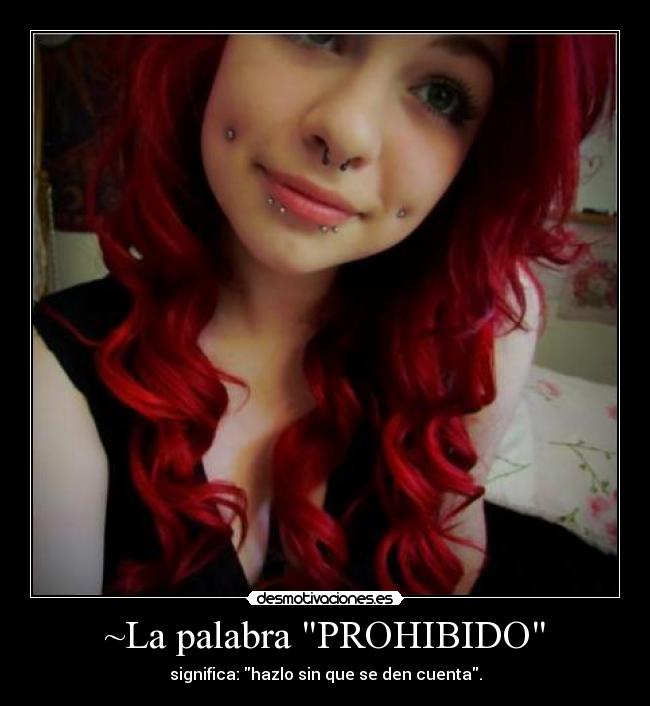 ~La palabra PROHIBIDO - significa: hazlo sin que se den cuenta.