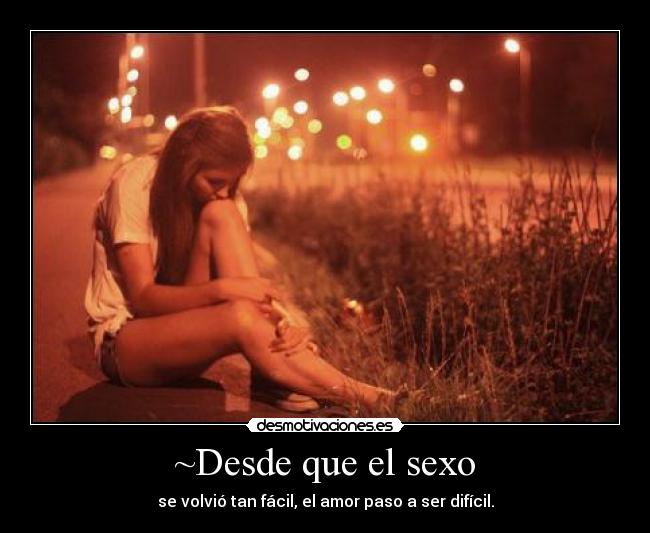 ~Desde que el sexo - se volvió tan fácil, el amor paso a ser difícil.
