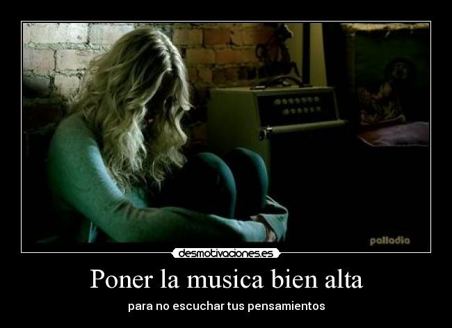 Poner la musica bien alta - para no escuchar tus pensamientos